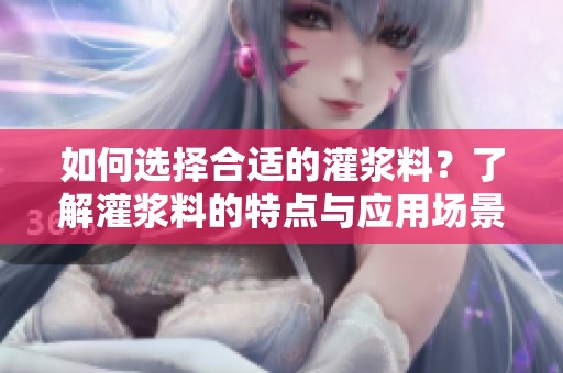 如何选择合适的灌浆料？了解灌浆料的特点与应用场景
