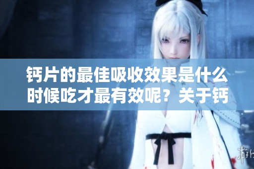 钙片的最佳吸收效果是什么时候吃才最有效呢？关于钙片的服用时间你了解吗？