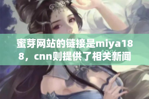 蜜芽网站的链接是miya188，cnn则提供了相关新闻解读与报道