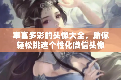 丰富多彩的头像大全，助你轻松挑选个性化微信头像
