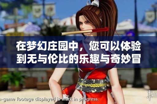 在梦幻庄园中，您可以体验到无与伦比的乐趣与奇妙冒险