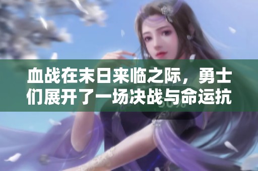 血战在末日来临之际，勇士们展开了一场决战与命运抗争的史诗之旅
