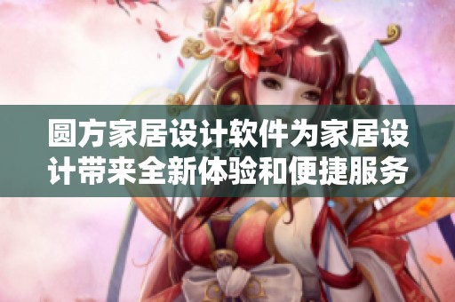 圆方家居设计软件为家居设计带来全新体验和便捷服务