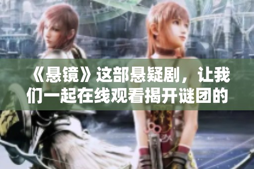 《悬镜》这部悬疑剧，让我们一起在线观看揭开谜团的面纱