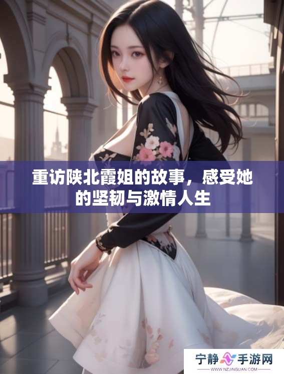 重访陕北霞姐的故事，感受她的坚韧与激情人生