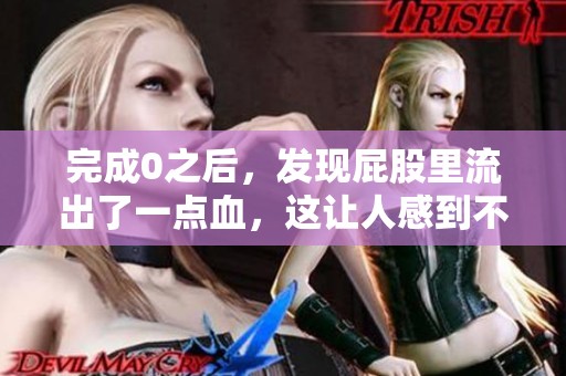 完成0之后，发现屁股里流出了一点血，这让人感到不安