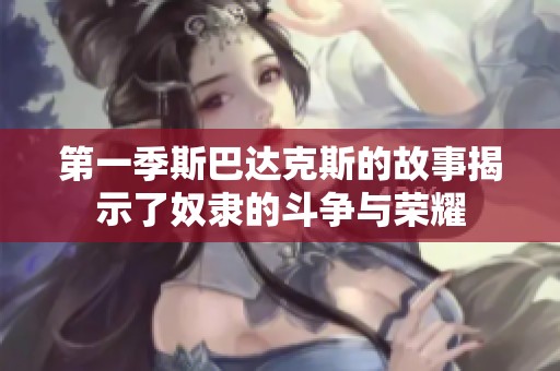 第一季斯巴达克斯的故事揭示了奴隶的斗争与荣耀