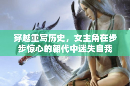 穿越重写历史，女主角在步步惊心的朝代中迷失自我