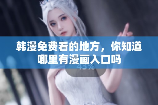 韩漫免费看的地方，你知道哪里有漫画入口吗