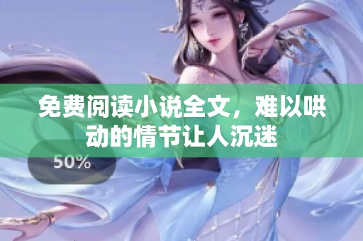 免费阅读小说全文，难以哄动的情节让人沉迷