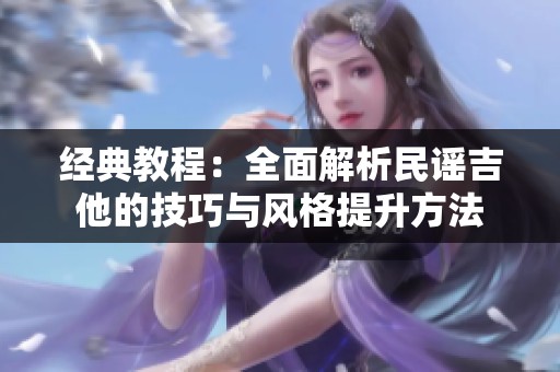 经典教程：全面解析民谣吉他的技巧与风格提升方法