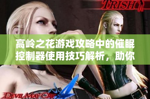 高岭之花游戏攻略中的催眠控制器使用技巧解析，助你顺利通关！