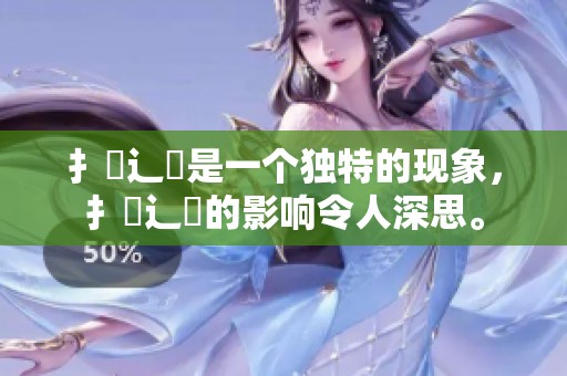 扌喿辶畐是一个独特的现象，扌喿辶畐的影响令人深思。