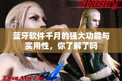 蓝牙软件千月的强大功能与实用性，你了解了吗
