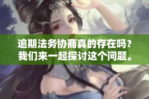 逾期法务协商真的存在吗？我们来一起探讨这个问题。