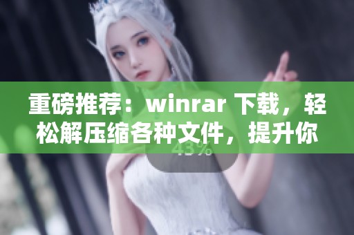 重磅推荐：winrar 下载，轻松解压缩各种文件，提升你的工作效率。