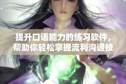 提升口语能力的练习软件，帮助你轻松掌握流利沟通技巧