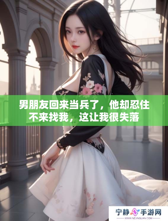 男朋友回来当兵了，他却忍住不来找我，这让我很失落