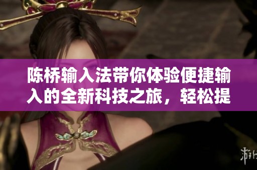 陈桥输入法带你体验便捷输入的全新科技之旅，轻松提升打字效率！