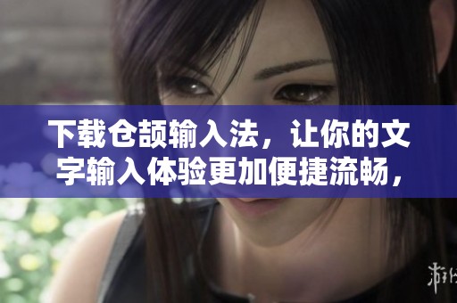 下载仓颉输入法，让你的文字输入体验更加便捷流畅，快来试试吧！