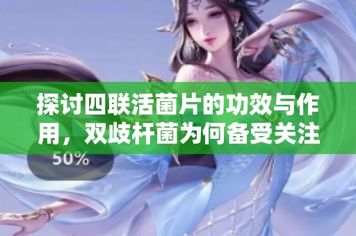 探讨四联活菌片的功效与作用，双歧杆菌为何备受关注