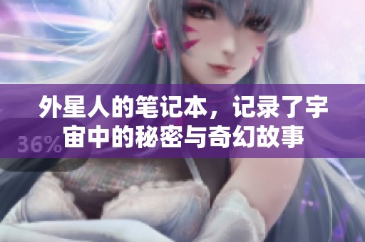 外星人的笔记本，记录了宇宙中的秘密与奇幻故事