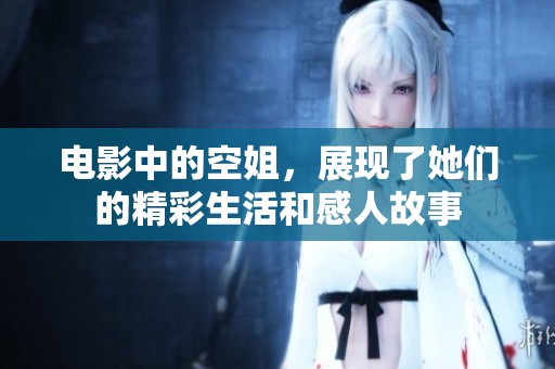 电影中的空姐，展现了她们的精彩生活和感人故事