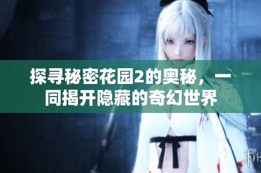 探寻秘密花园2的奥秘，一同揭开隐藏的奇幻世界