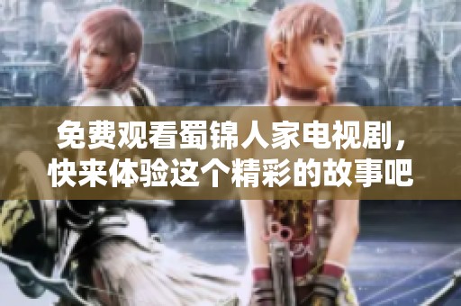 免费观看蜀锦人家电视剧，快来体验这个精彩的故事吧