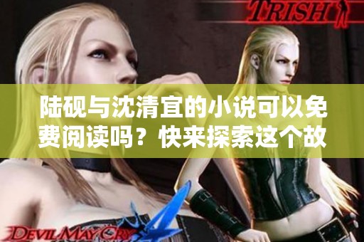 陆砚与沈清宜的小说可以免费阅读吗？快来探索这个故事的精彩内容吧！