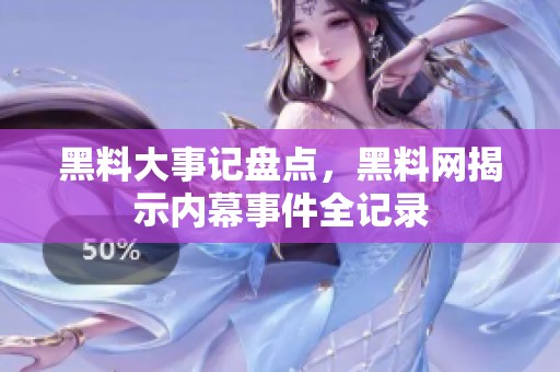 黑料大事记盘点，黑料网揭示内幕事件全记录