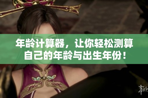 年龄计算器，让你轻松测算自己的年龄与出生年份！