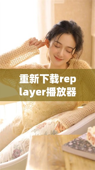 重新下载replayer播放器的步骤与方法，你需要了解的所有信息都在这里