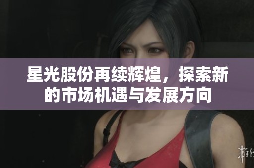 星光股份再续辉煌，探索新的市场机遇与发展方向