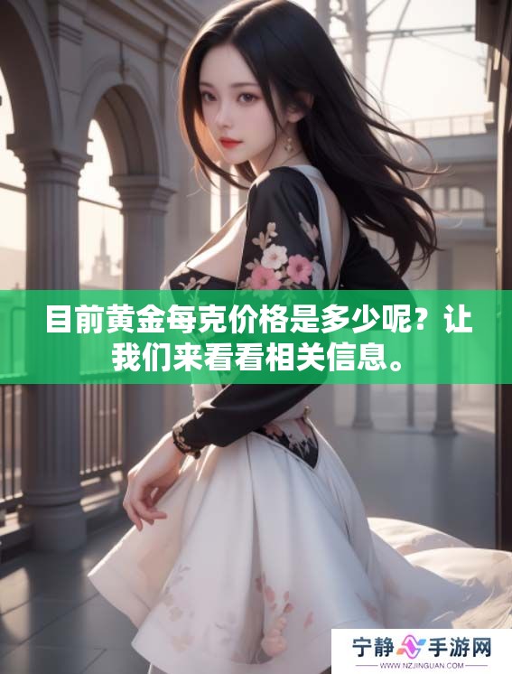 目前黄金每克价格是多少呢？让我们来看看相关信息。