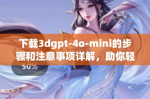 下载**gpt-4o-mini的步骤和注意事项详解，助你轻松获取资源