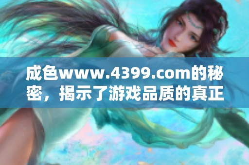 成色www.4399.com的秘密，揭示了游戏品质的真正标准与要素