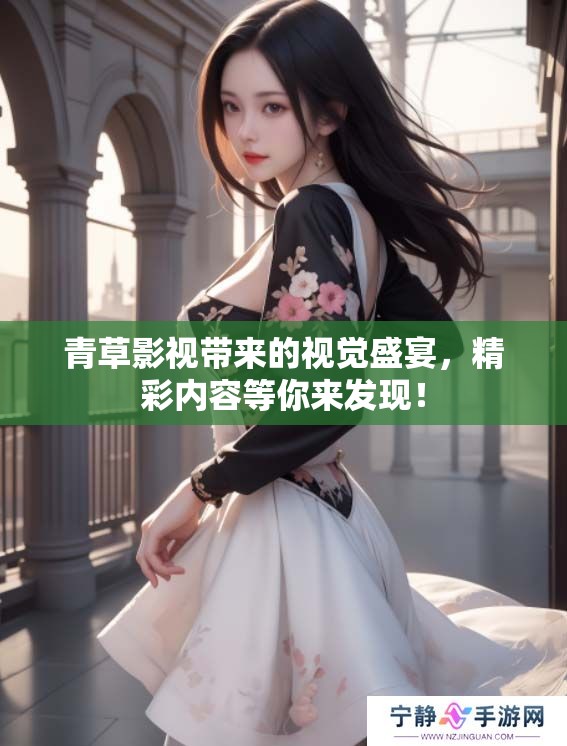 青草影视带来的视觉盛宴，精彩内容等你来发现！