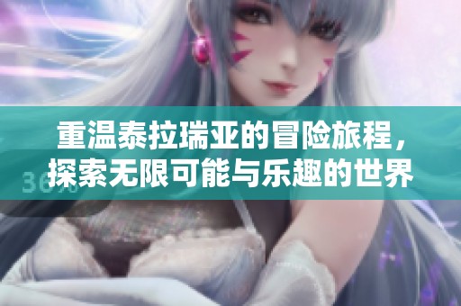 重温泰拉瑞亚的冒险旅程，探索无限可能与乐趣的世界