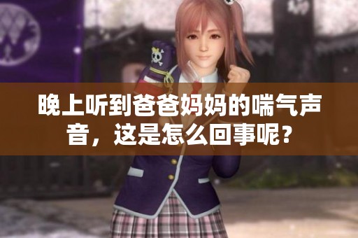晚上听到爸爸妈妈的喘气声音，这是怎么回事呢？