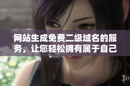 网站生成免费二级域名的服务，让您轻松拥有属于自己的域名