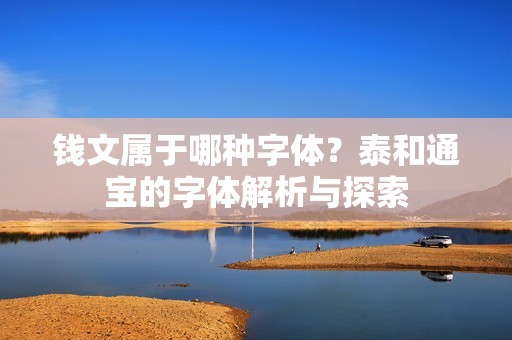 钱文属于哪种字体？泰和通宝的字体解析与探索
