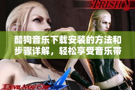 酷狗音乐下载安装的方法和步骤详解，轻松享受音乐带来的快乐