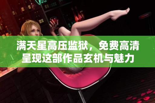 满天星高压监狱，免费高清呈现这部作品玄机与魅力