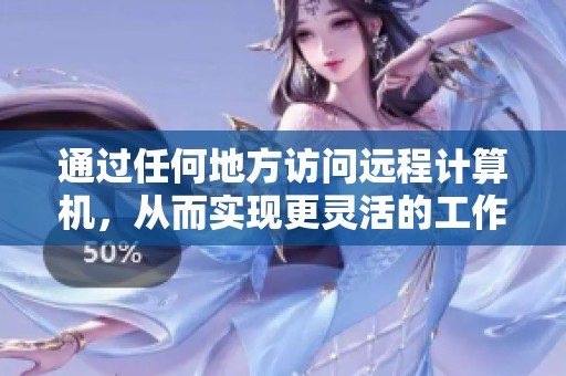 通过任何地方访问远程计算机，从而实现更灵活的工作方式