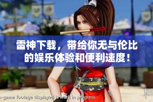 雷神下载，带给你无与伦比的娱乐体验和便利速度！