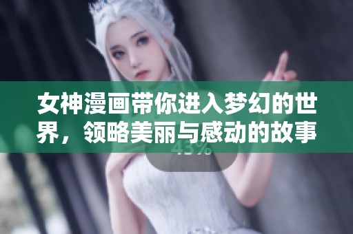 女神漫画带你进入梦幻的世界，领略美丽与感动的故事盛宴