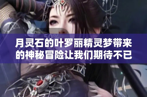 月灵石的叶罗丽精灵梦带来的神秘冒险让我们期待不已