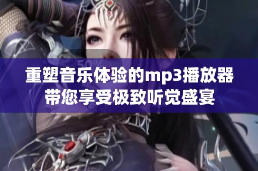 重塑音乐体验的mp3播放器带您享受极致听觉盛宴