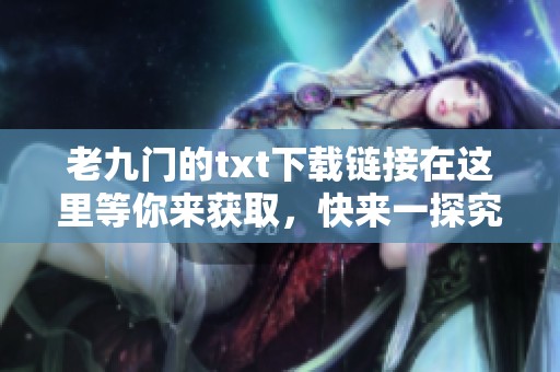 老九门的txt下载链接在这里等你来获取，快来一探究竟吧